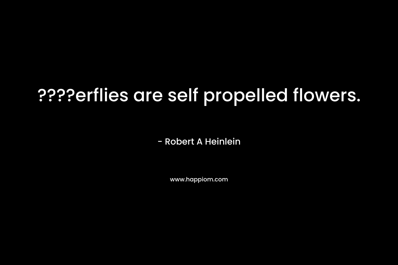 ????erflies are self propelled flowers. – Robert A Heinlein