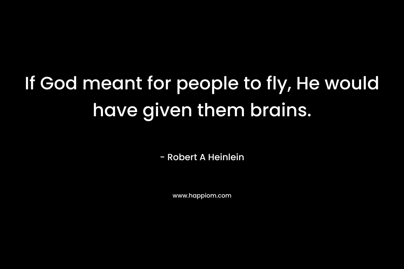 If God meant for people to fly, He would have given them brains.
