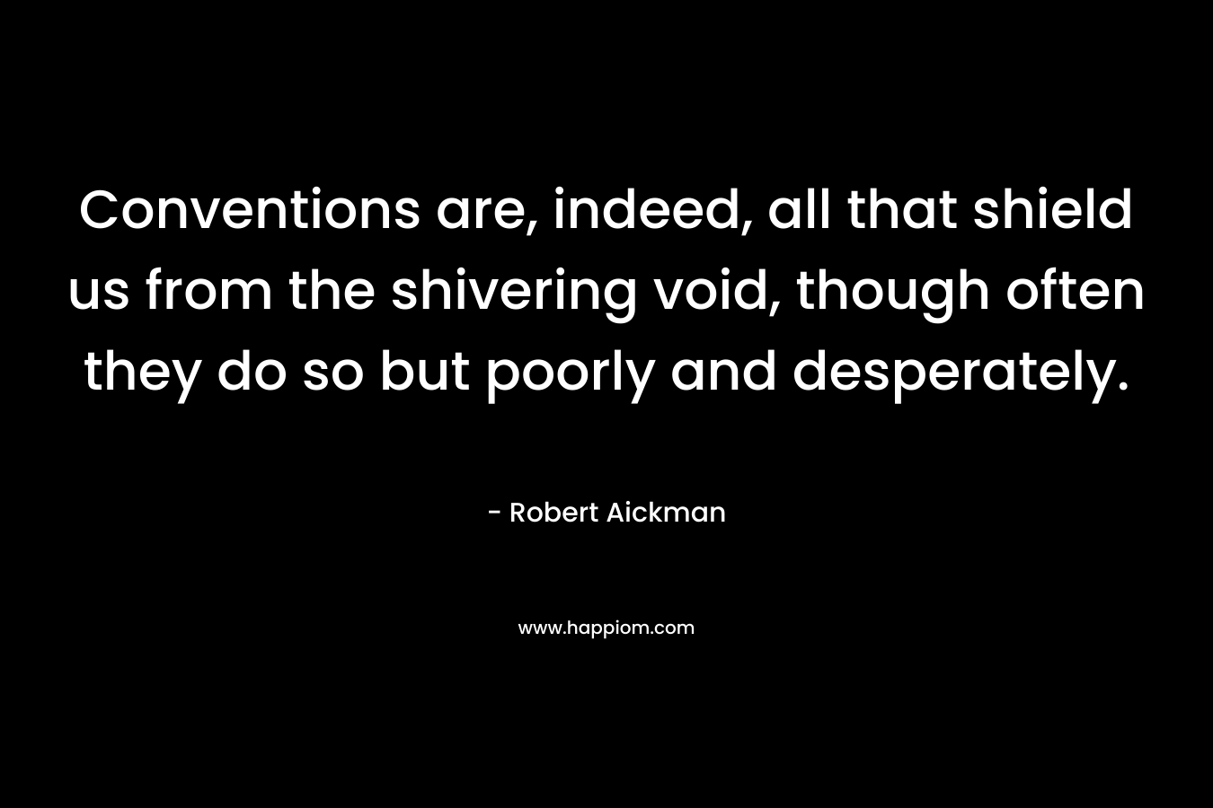 Conventions are, indeed, all that shield us from the shivering void, though often they do so but poorly and desperately. – Robert Aickman