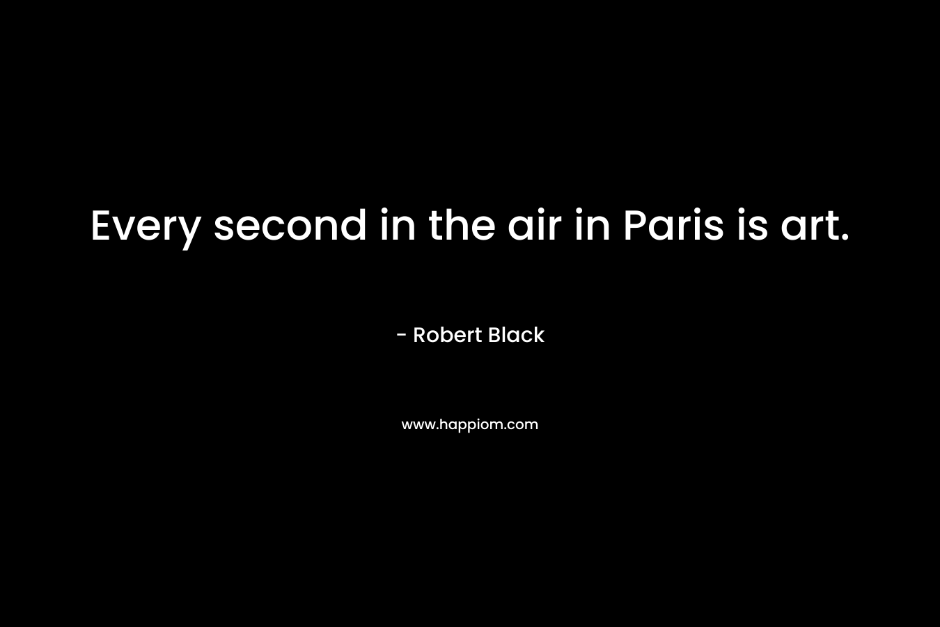 Every second in the air in Paris is art.