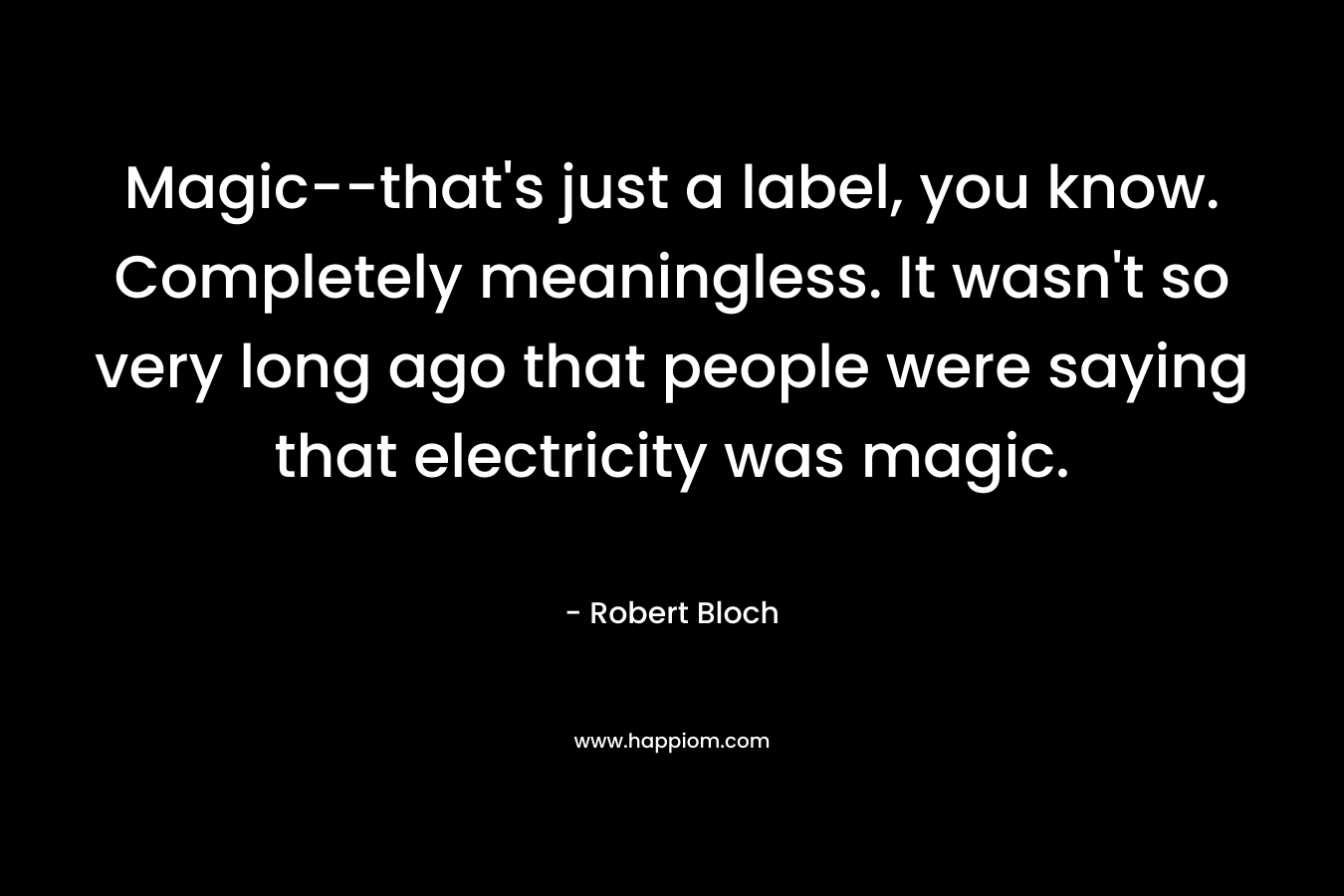 Magic--that's just a label, you know. Completely meaningless. It wasn't so very long ago that people were saying that electricity was magic.