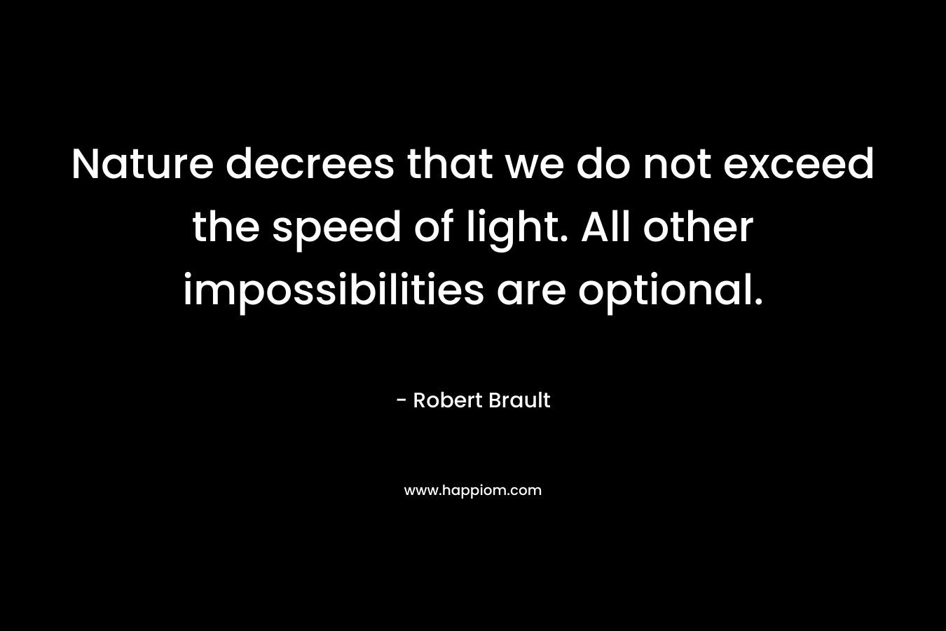 Nature decrees that we do not exceed the speed of light. All other impossibilities are optional.