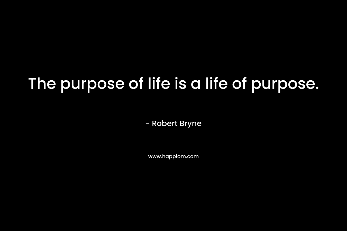 The purpose of life is a life of purpose.