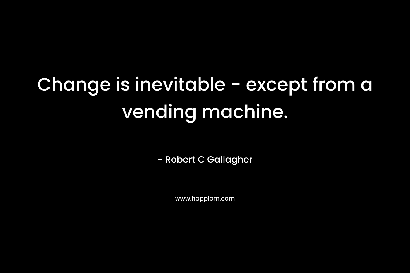 Change is inevitable - except from a vending machine.