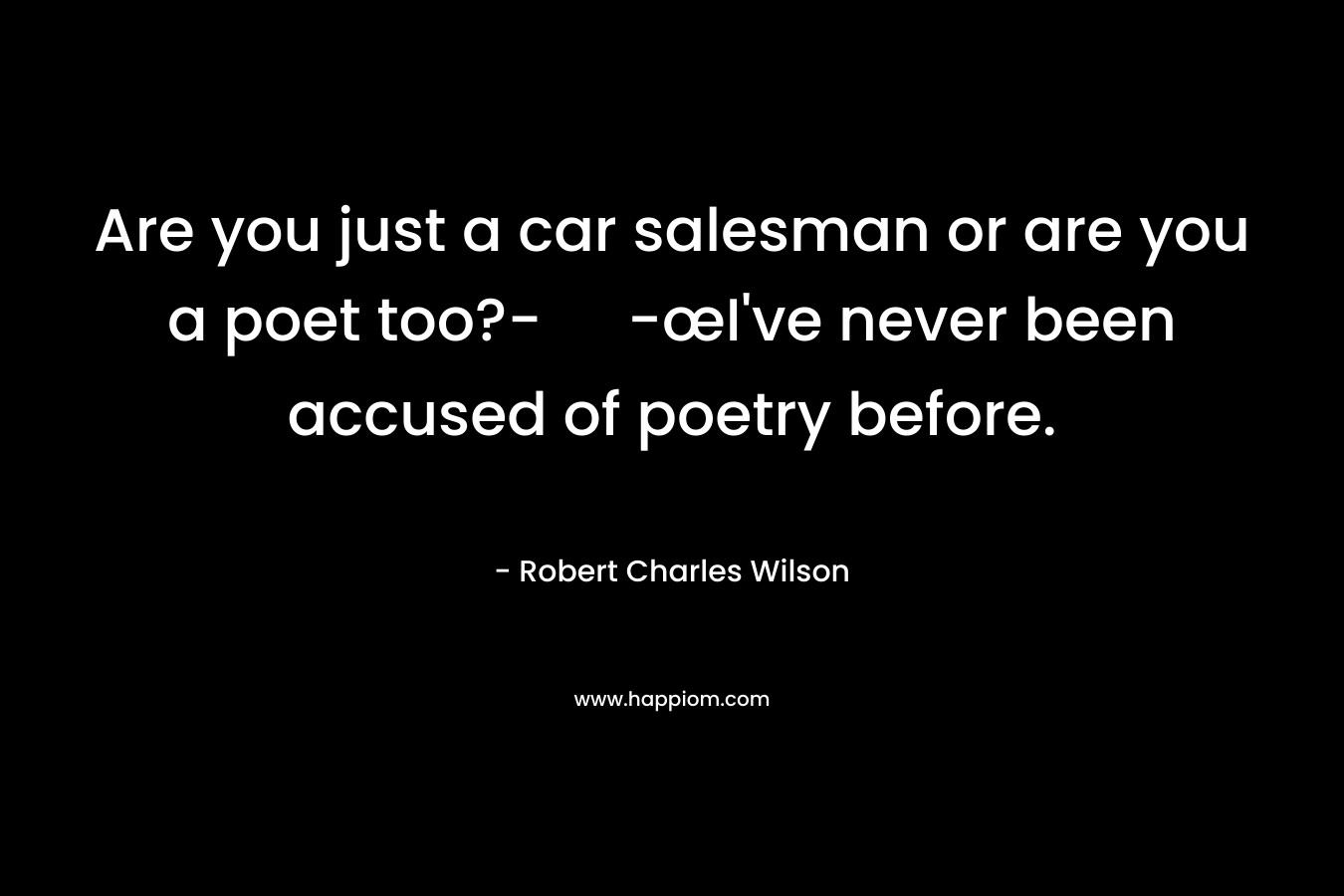 Are you just a car salesman or are you a poet too?- -œI’ve never been accused of poetry before. – Robert Charles Wilson