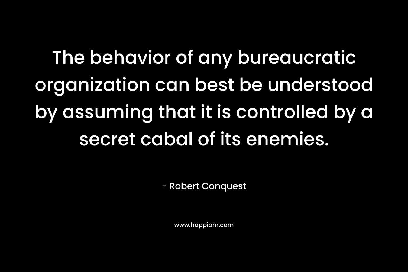 The behavior of any bureaucratic organization can best be understood by assuming that it is controlled by a secret cabal of its enemies.