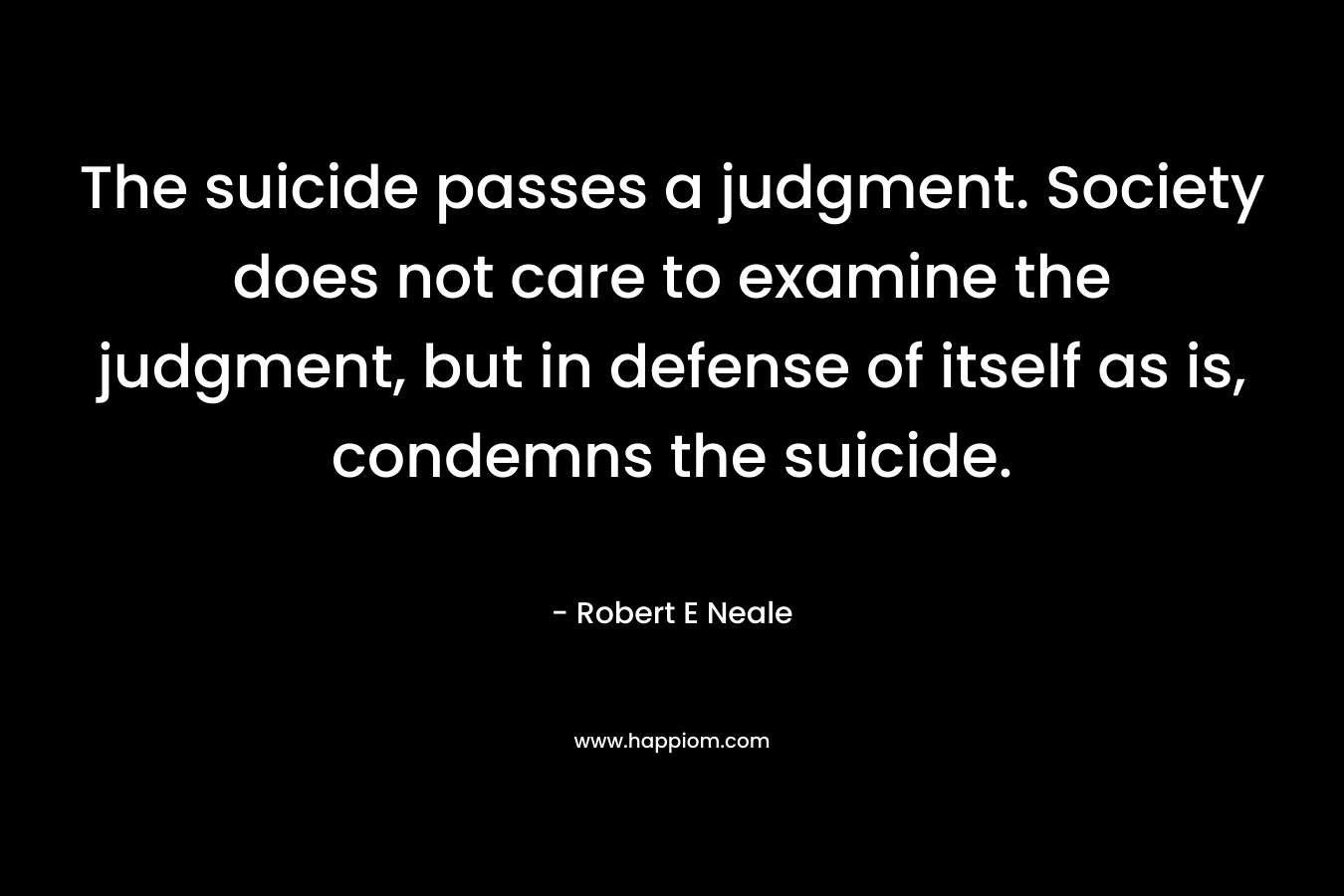 The suicide passes a judgment. Society does not care to examine the judgment, but in defense of itself as is, condemns the suicide.