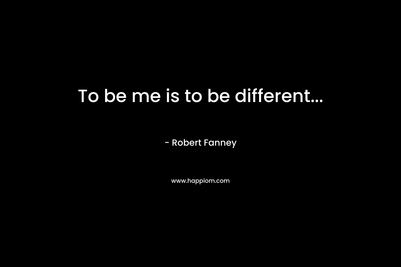 To be me is to be different… – Robert Fanney