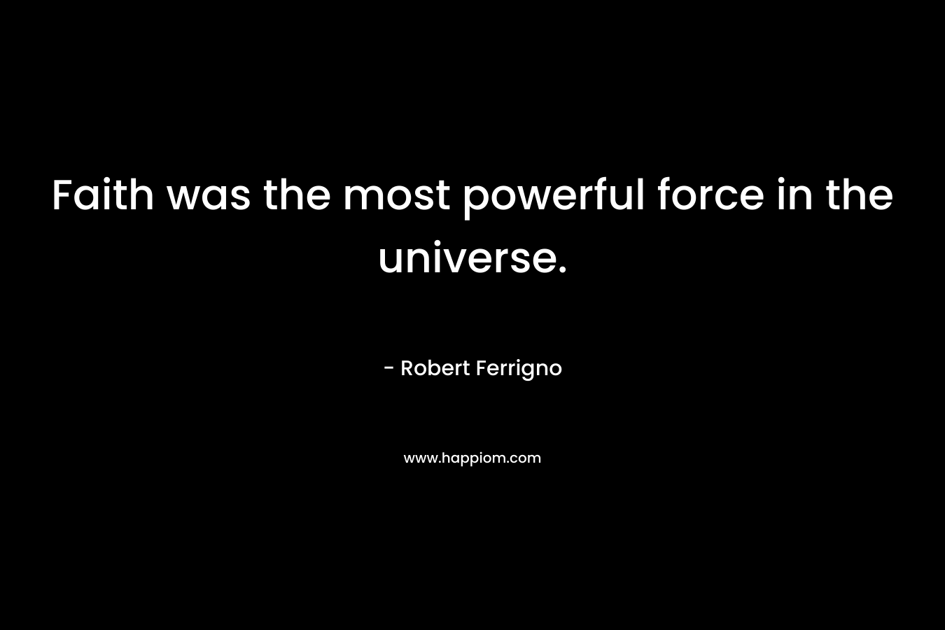 Faith was the most powerful force in the universe.