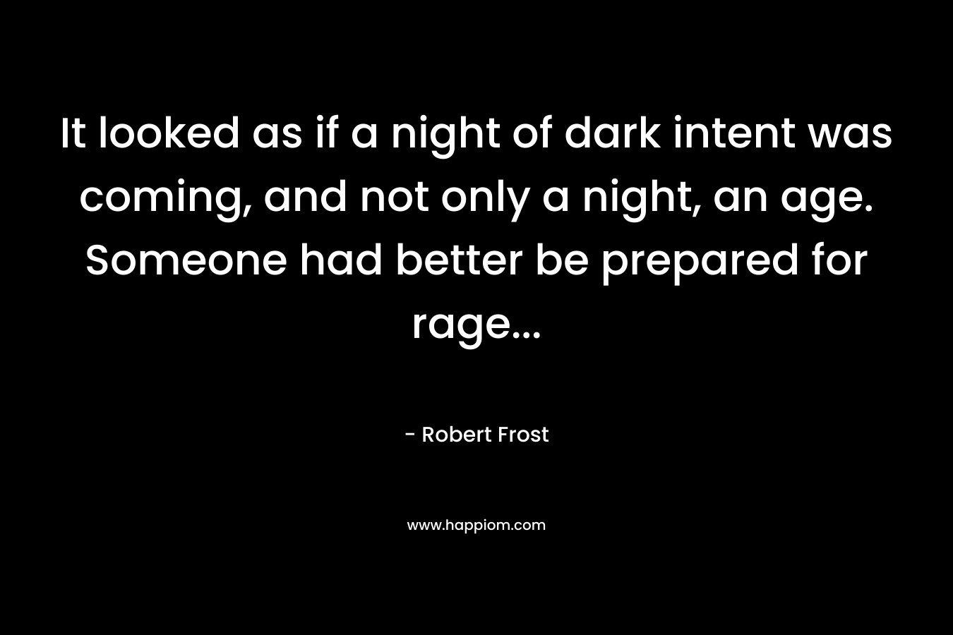 It looked as if a night of dark intent was coming, and not only a night, an age. Someone had better be prepared for rage...
