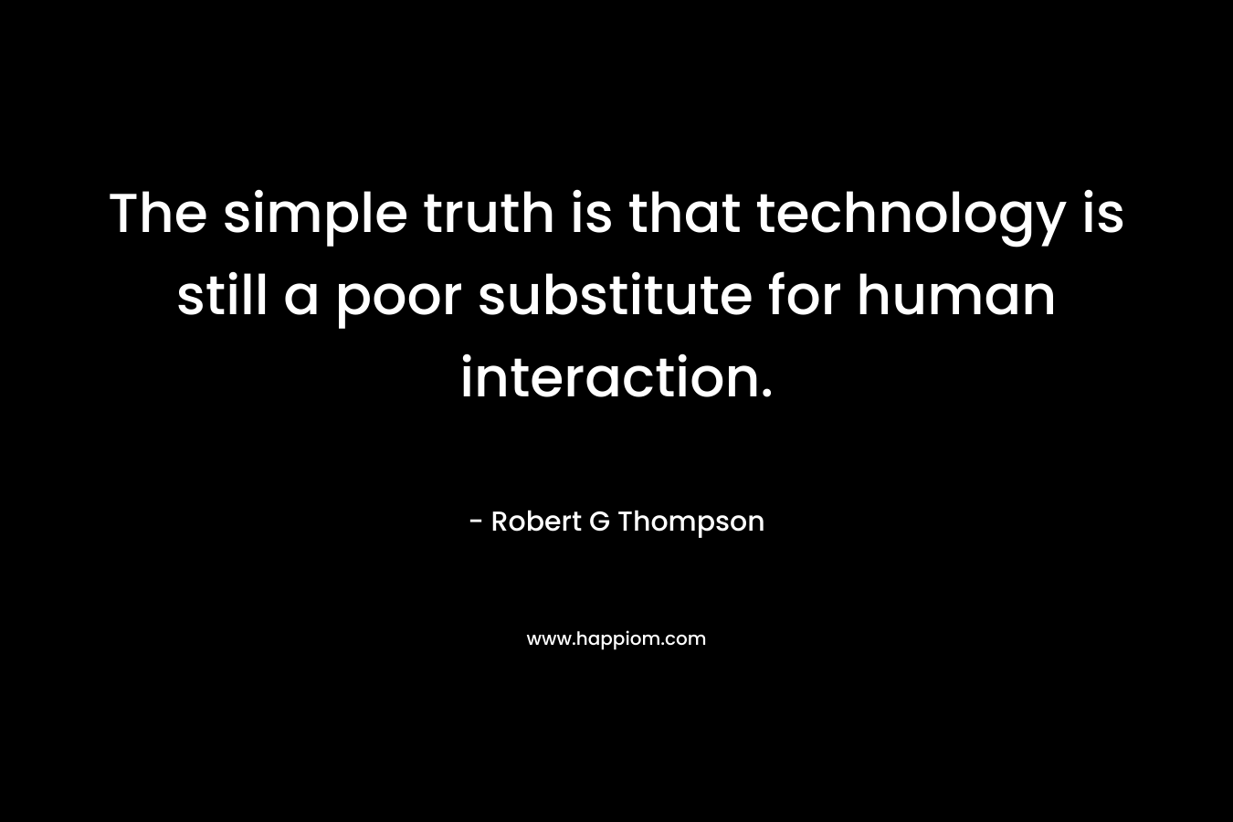 The simple truth is that technology is still a poor substitute for human interaction.