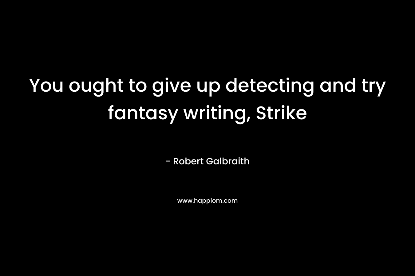 You ought to give up detecting and try fantasy writing, Strike – Robert Galbraith