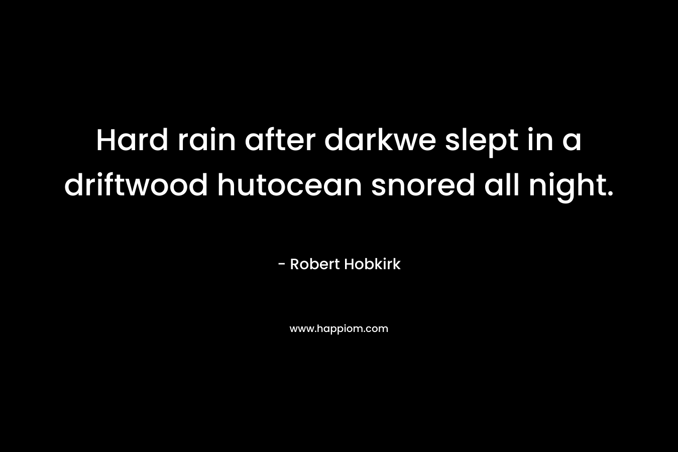 Hard rain after darkwe slept in a driftwood hutocean snored all night. – Robert Hobkirk