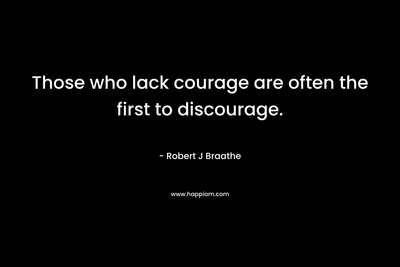 Those who lack courage are often the first to discourage.