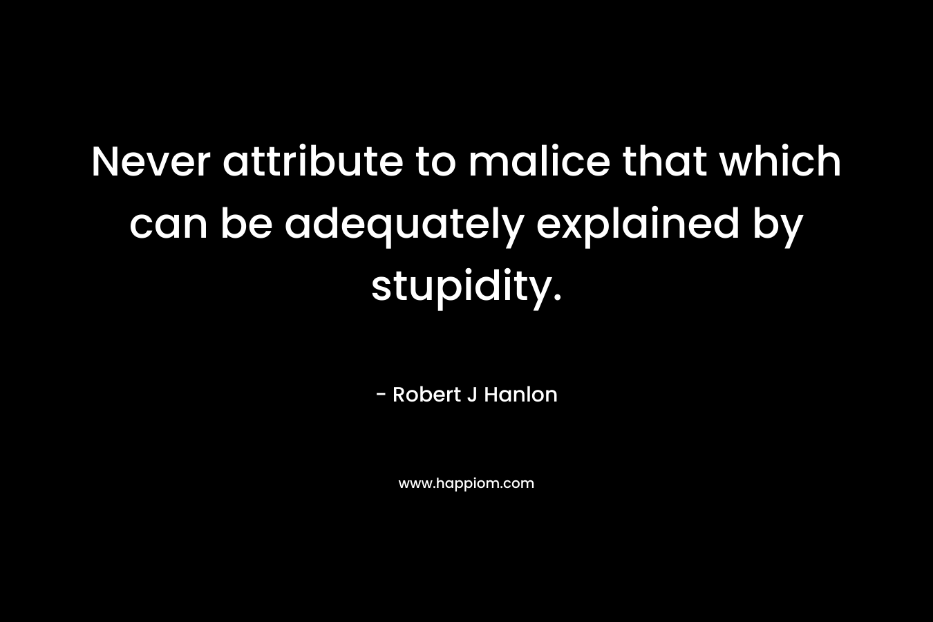 Never attribute to malice that which can be adequately explained by stupidity.