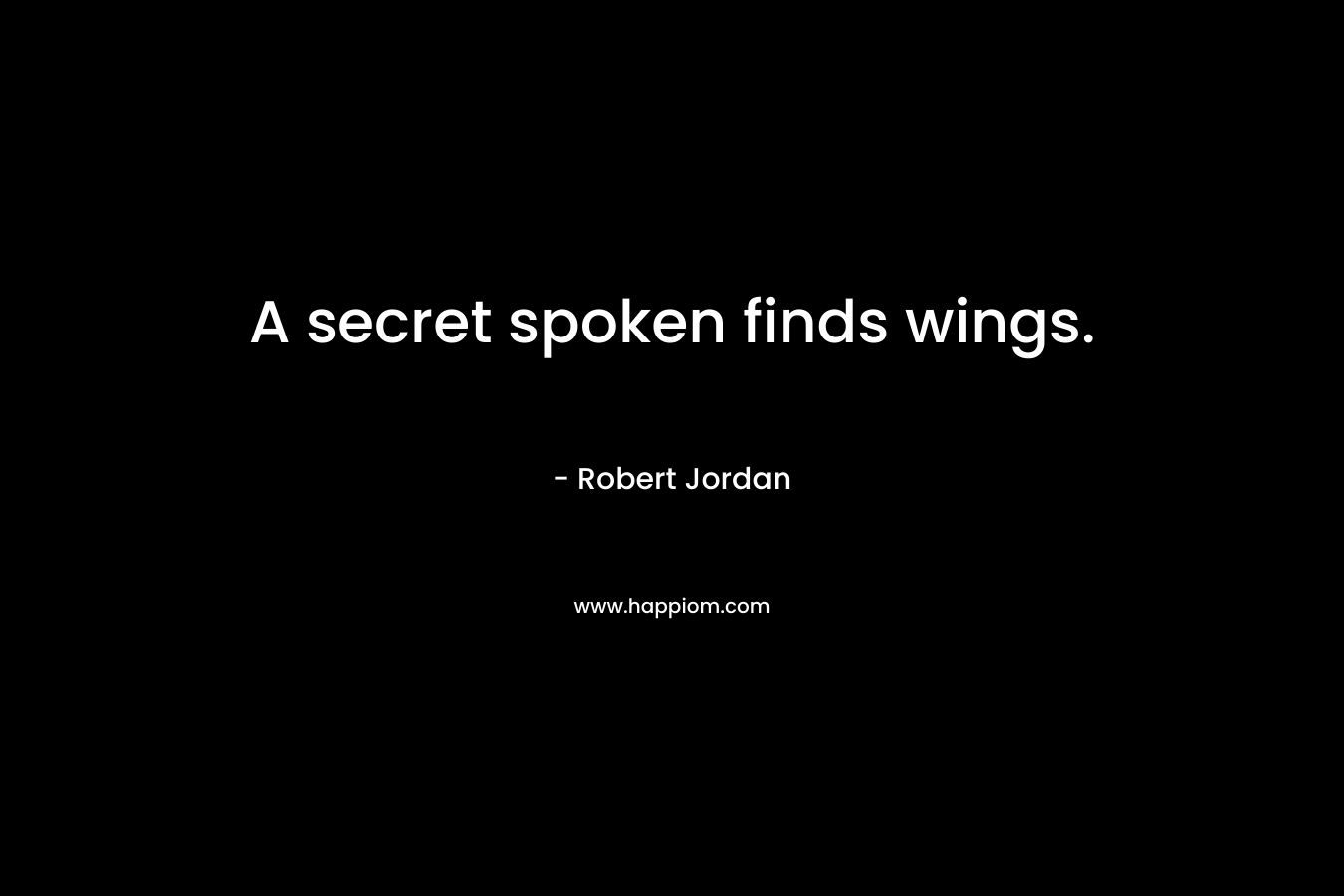 A secret spoken finds wings. – Robert Jordan