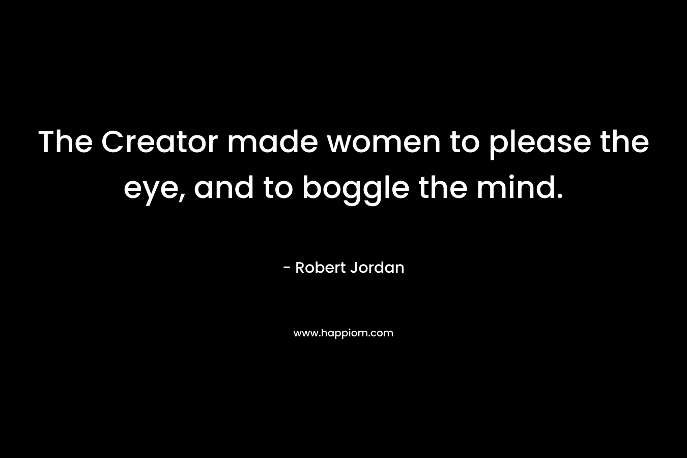 The Creator made women to please the eye, and to boggle the mind.