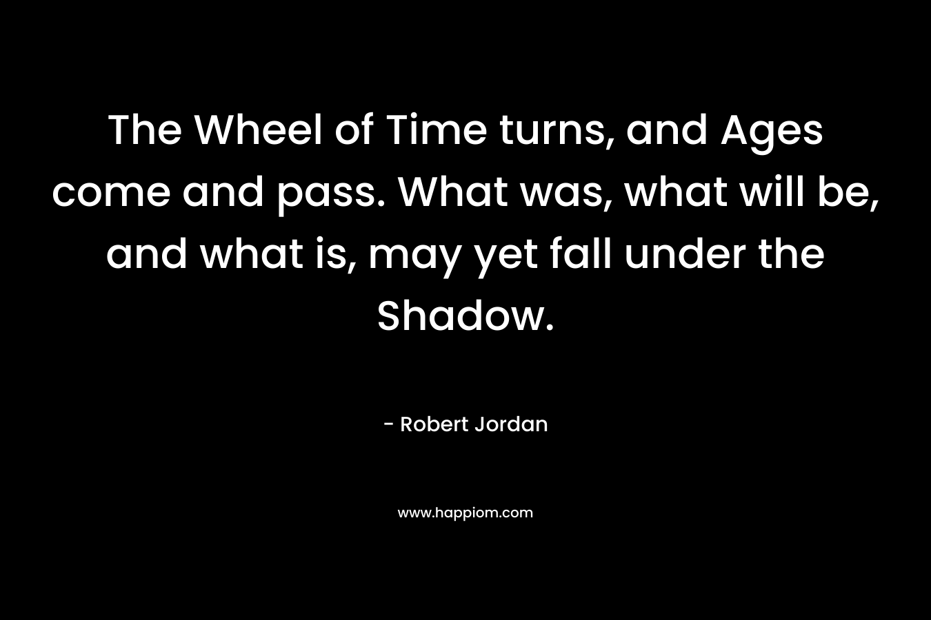 The Wheel of Time turns, and Ages come and pass. What was, what will be, and what is, may yet fall under the Shadow.