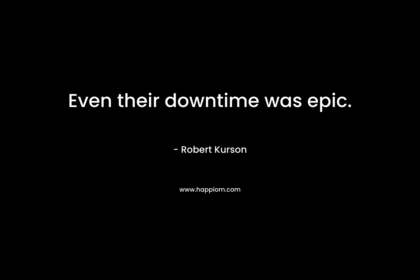 Even their downtime was epic. – Robert Kurson