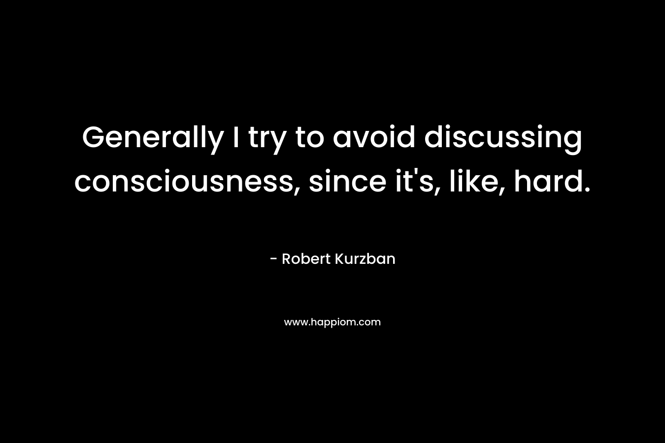 Generally I try to avoid discussing consciousness, since it’s, like, hard. – Robert Kurzban