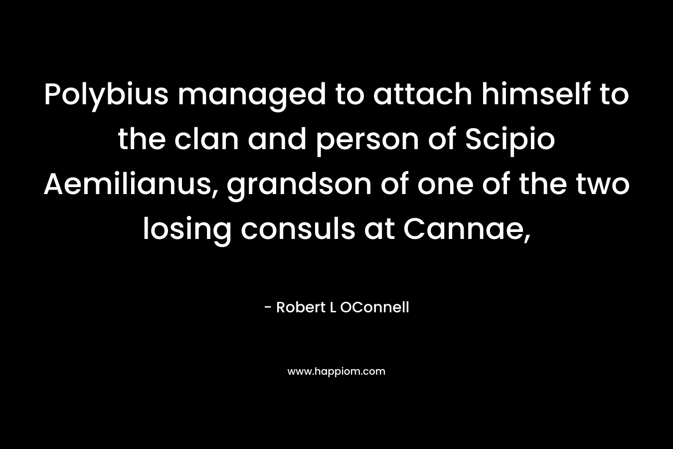Polybius managed to attach himself to the clan and person of Scipio Aemilianus, grandson of one of the two losing consuls at Cannae,