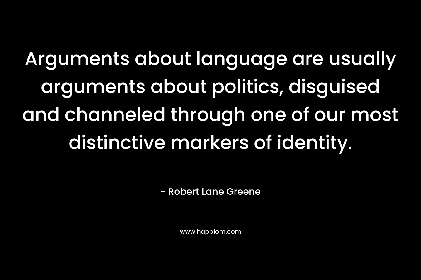 Arguments about language are usually arguments about politics, disguised and channeled through one of our most distinctive markers of identity.