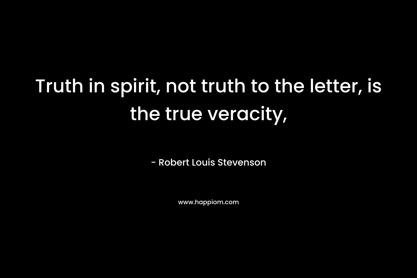 Truth in spirit, not truth to the letter, is the true veracity,