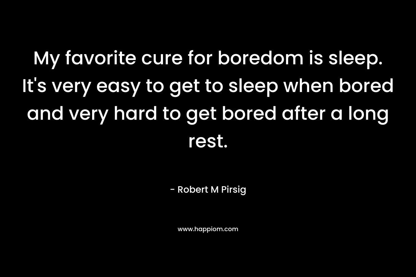 My favorite cure for boredom is sleep. It's very easy to get to sleep when bored and very hard to get bored after a long rest.
