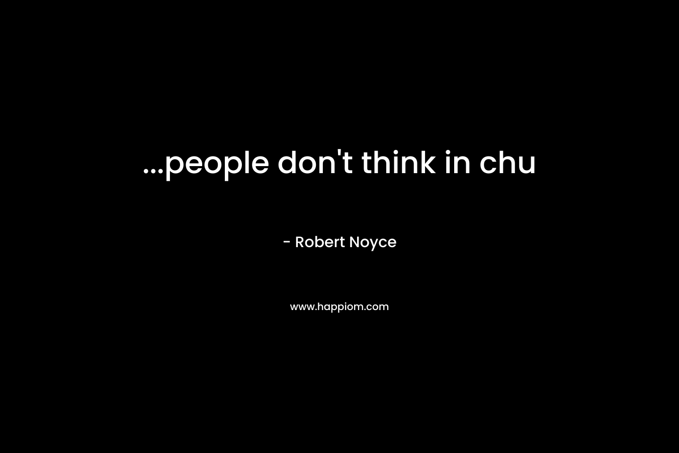 ...people don't think in chu