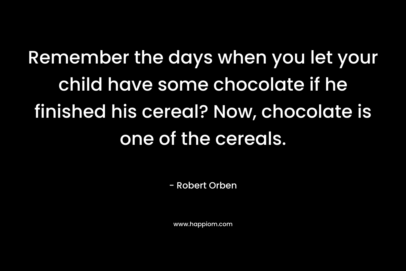 Remember the days when you let your child have some chocolate if he finished his cereal? Now, chocolate is one of the cereals.