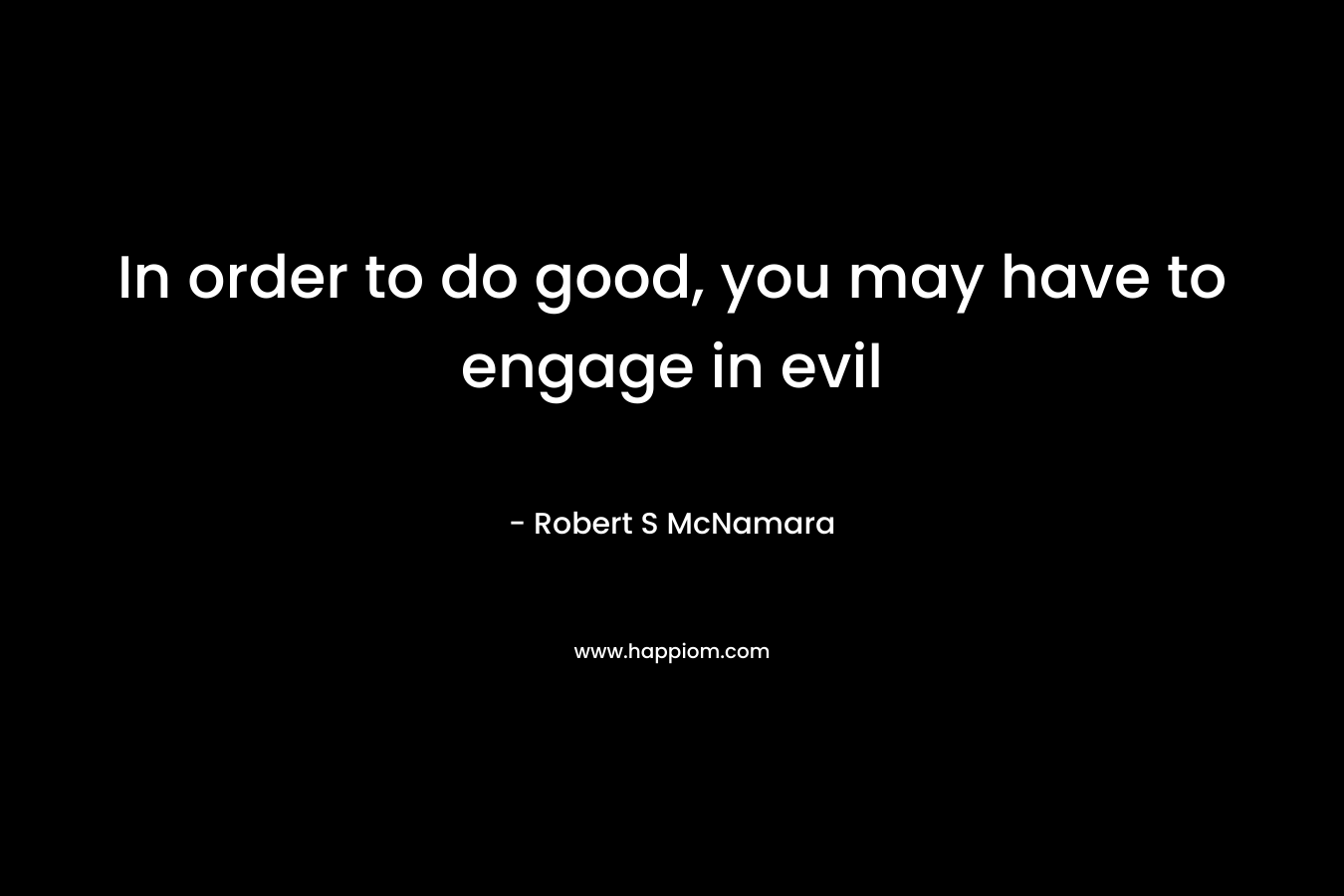 In order to do good, you may have to engage in evil