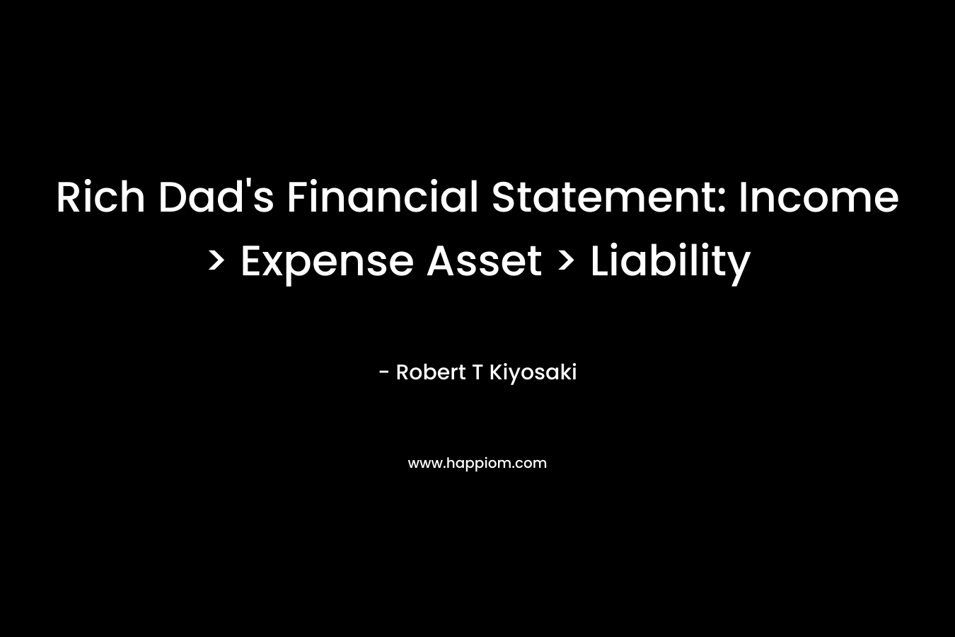 Rich Dad’s Financial Statement: Income > Expense Asset > Liability – Robert T Kiyosaki