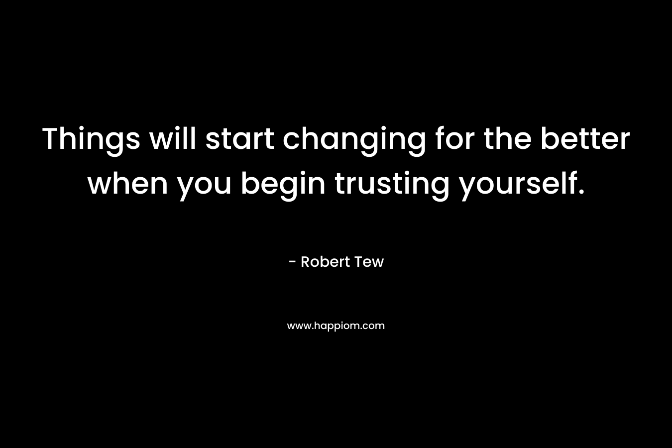 Things will start changing for the better when you begin trusting yourself.