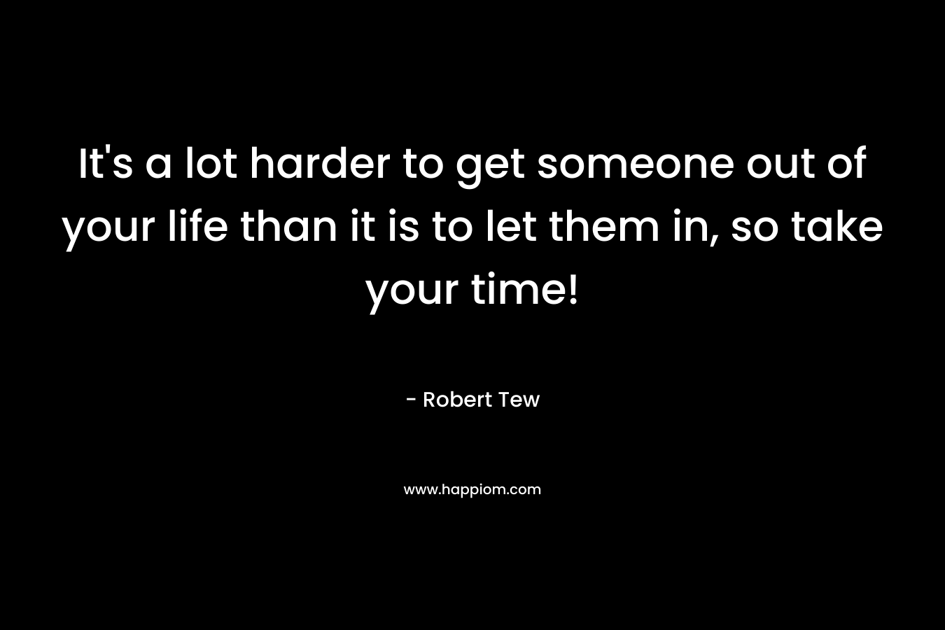 It's a lot harder to get someone out of your life than it is to let them in, so take your time!