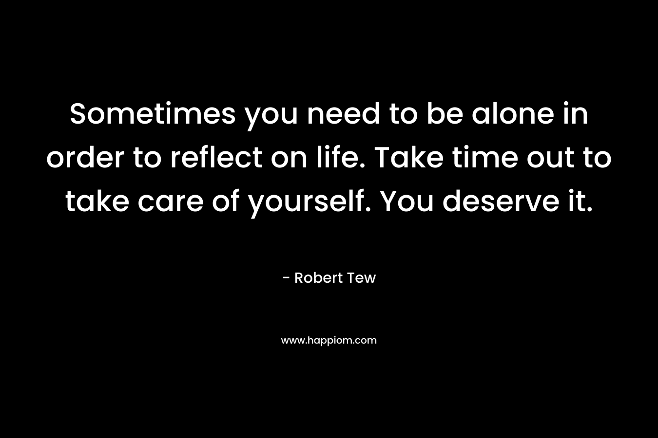 Sometimes you need to be alone in order to reflect on life. Take time out to take care of yourself. You deserve it.