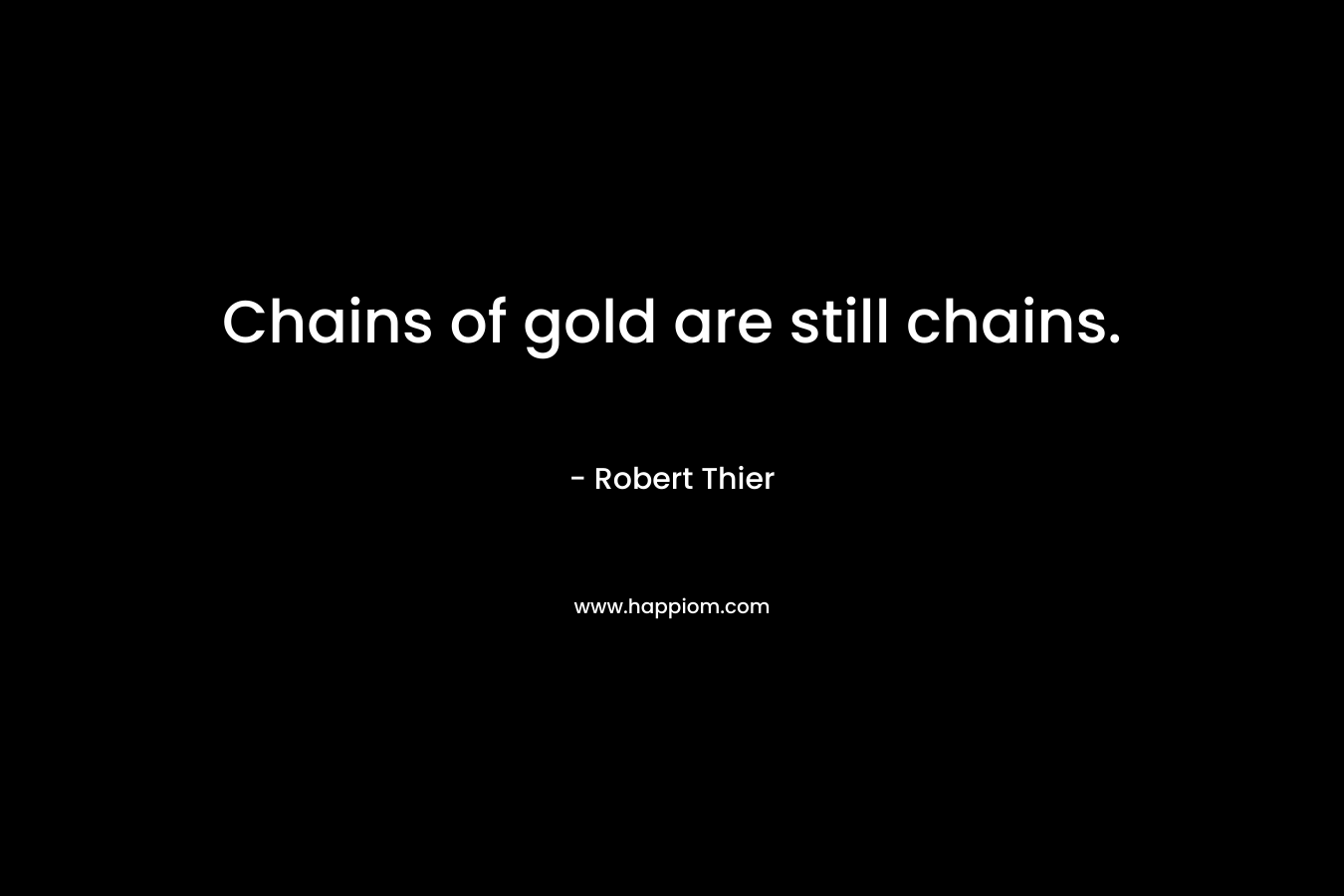 Chains of gold are still chains.