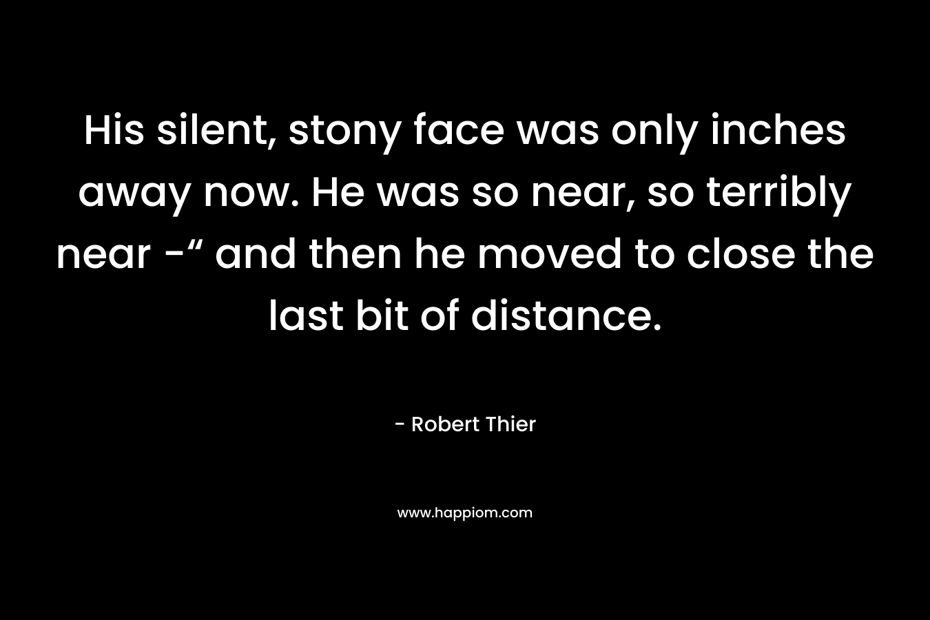 His silent, stony face was only inches away now. He was so near, so terribly near -“ and then he moved to close the last bit of distance.