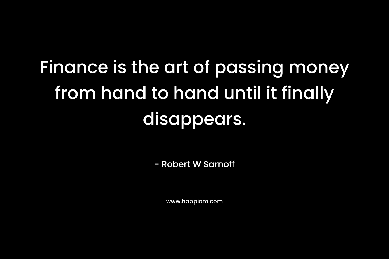 Finance is the art of passing money from hand to hand until it finally disappears.