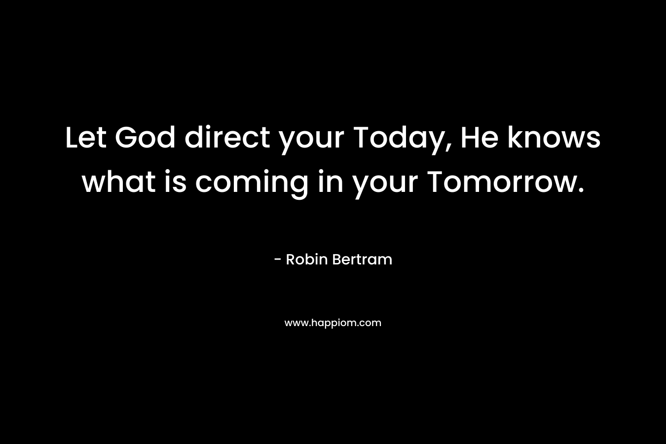 Let God direct your Today, He knows what is coming in your Tomorrow.