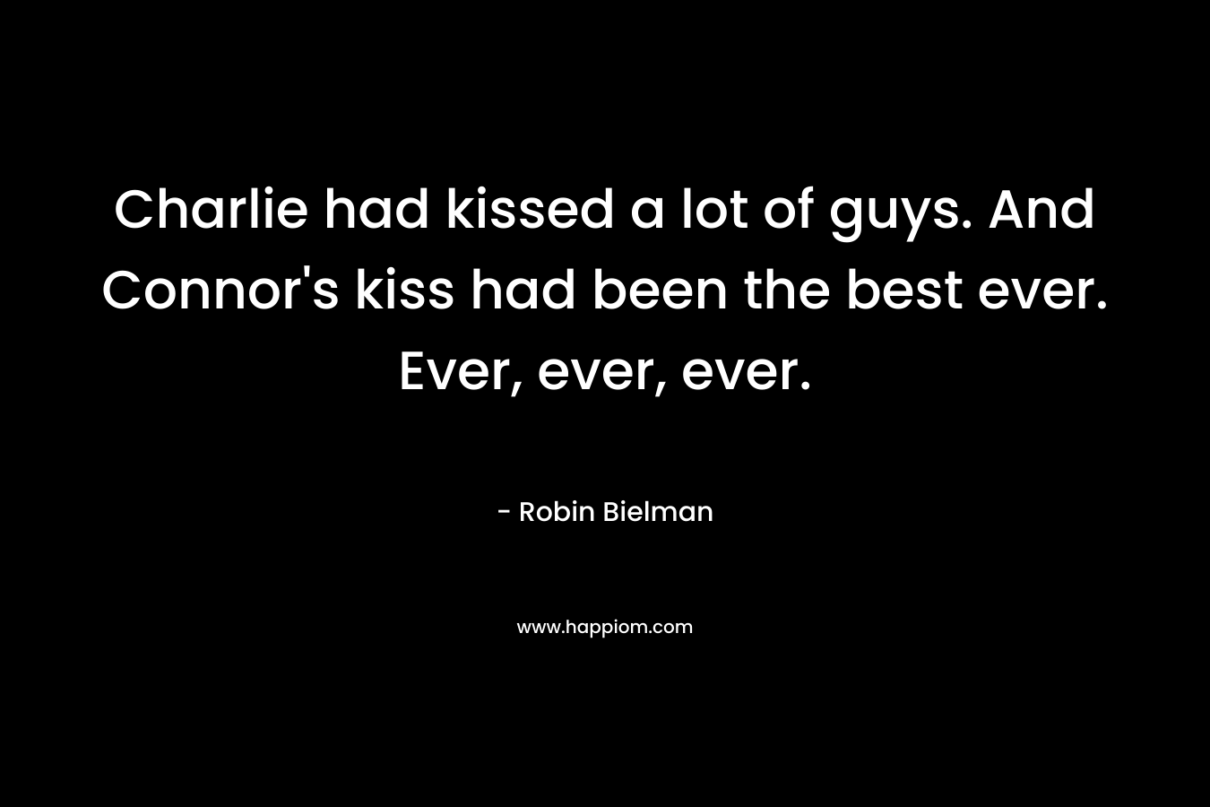 Charlie had kissed a lot of guys. And Connor’s kiss had been the best ever. Ever, ever, ever. – Robin Bielman