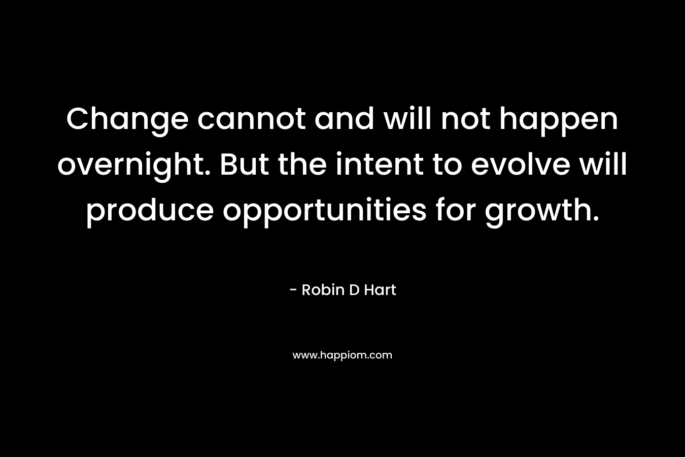 Change cannot and will not happen overnight. But the intent to evolve will produce opportunities for growth.