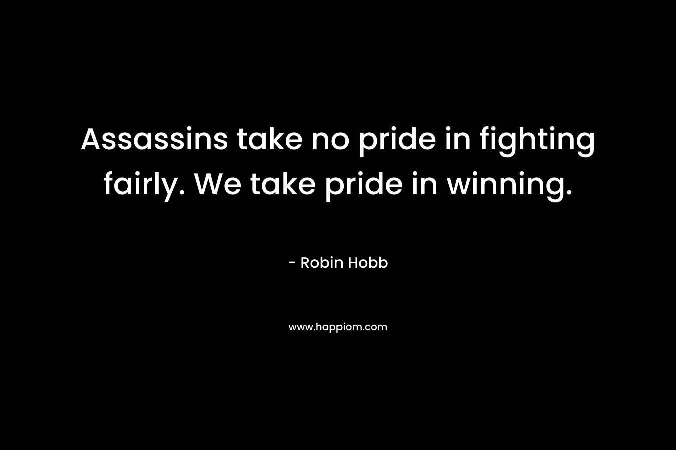 Assassins take no pride in fighting fairly. We take pride in winning.