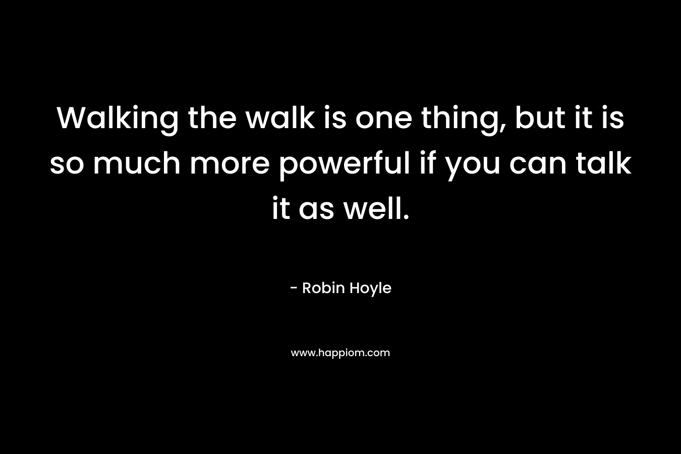 Walking the walk is one thing, but it is so much more powerful if you can talk it as well. – Robin Hoyle