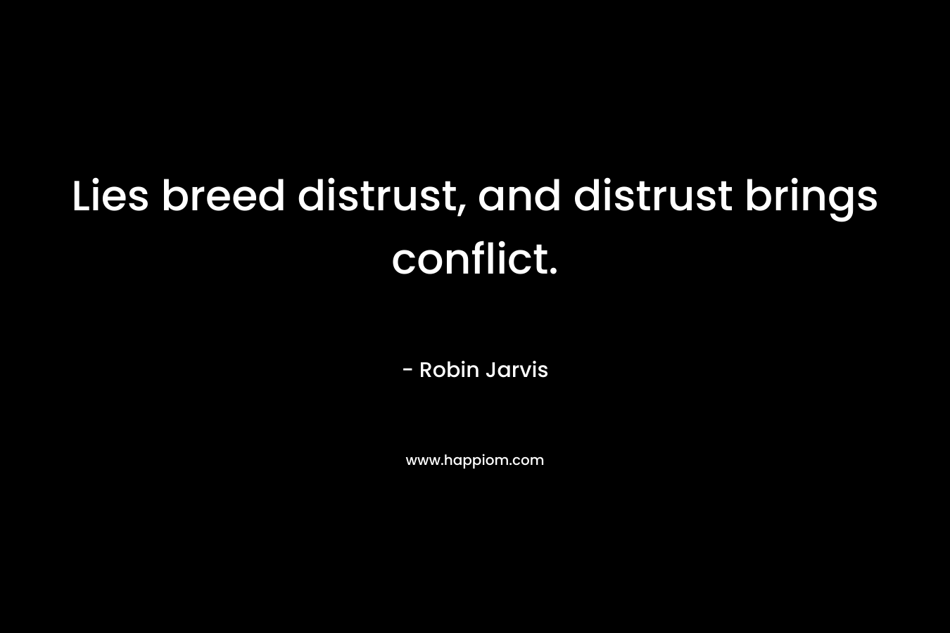 Lies breed distrust, and distrust brings conflict. – Robin Jarvis