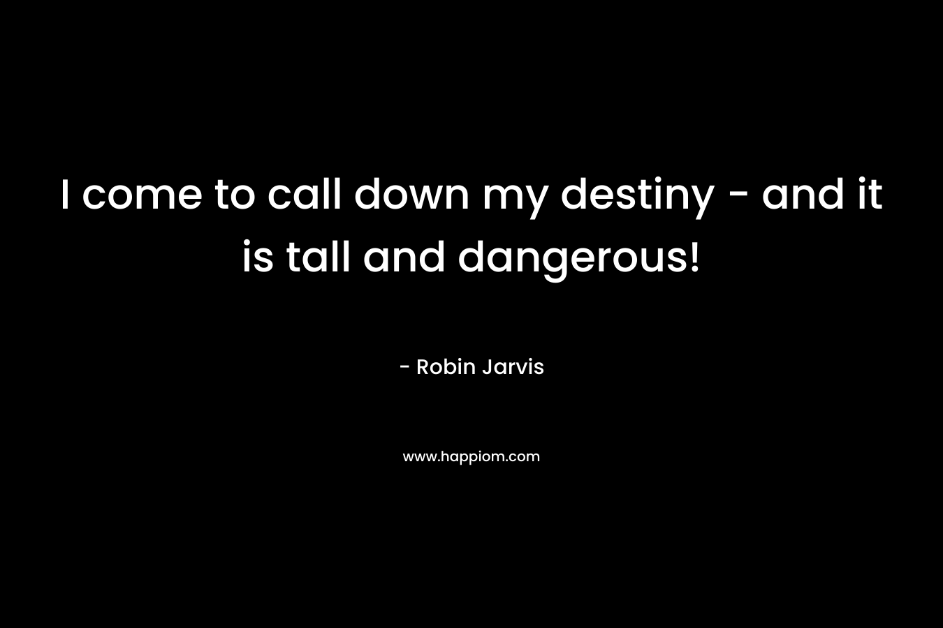 I come to call down my destiny – and it is tall and dangerous! – Robin Jarvis
