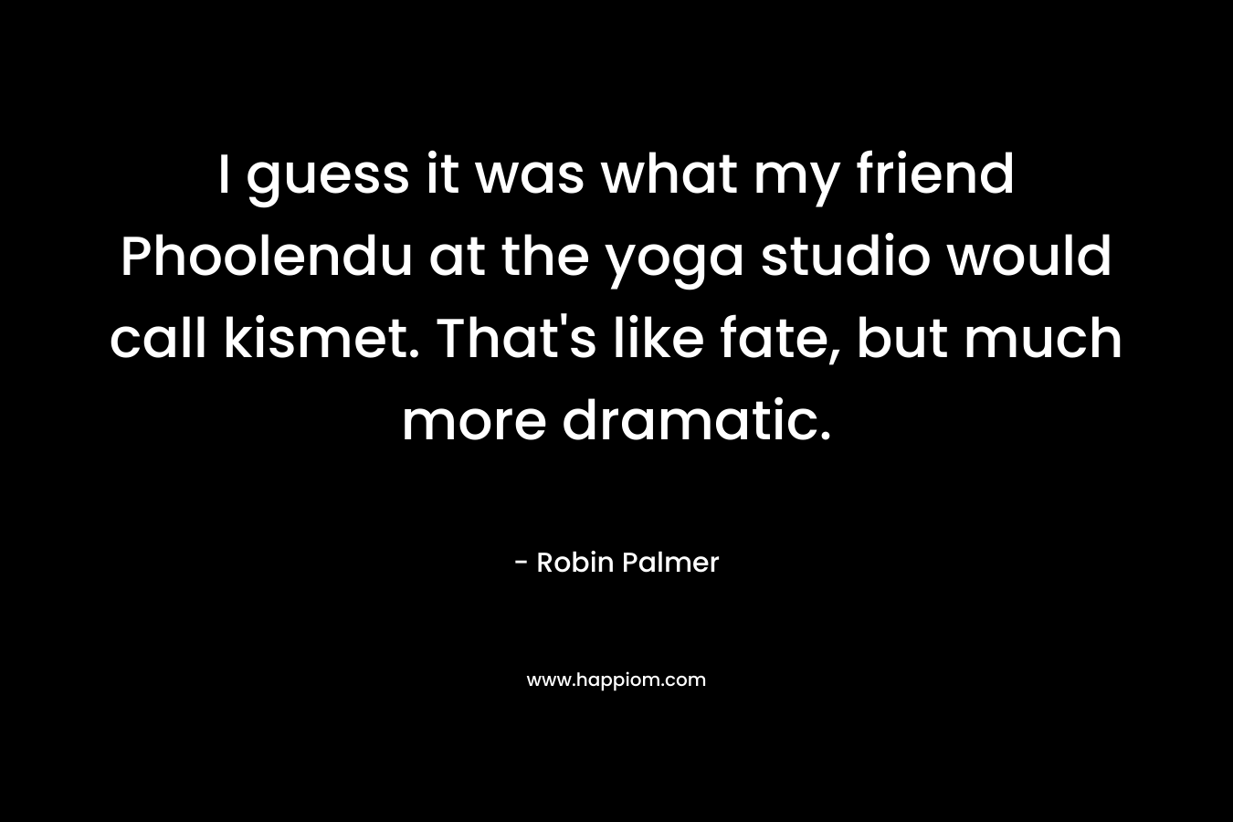 I guess it was what my friend Phoolendu at the yoga studio would call kismet. That's like fate, but much more dramatic.