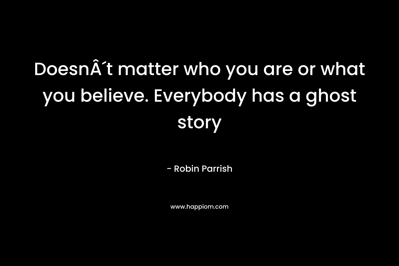 DoesnÂ´t matter who you are or what you believe. Everybody has a ghost story – Robin Parrish
