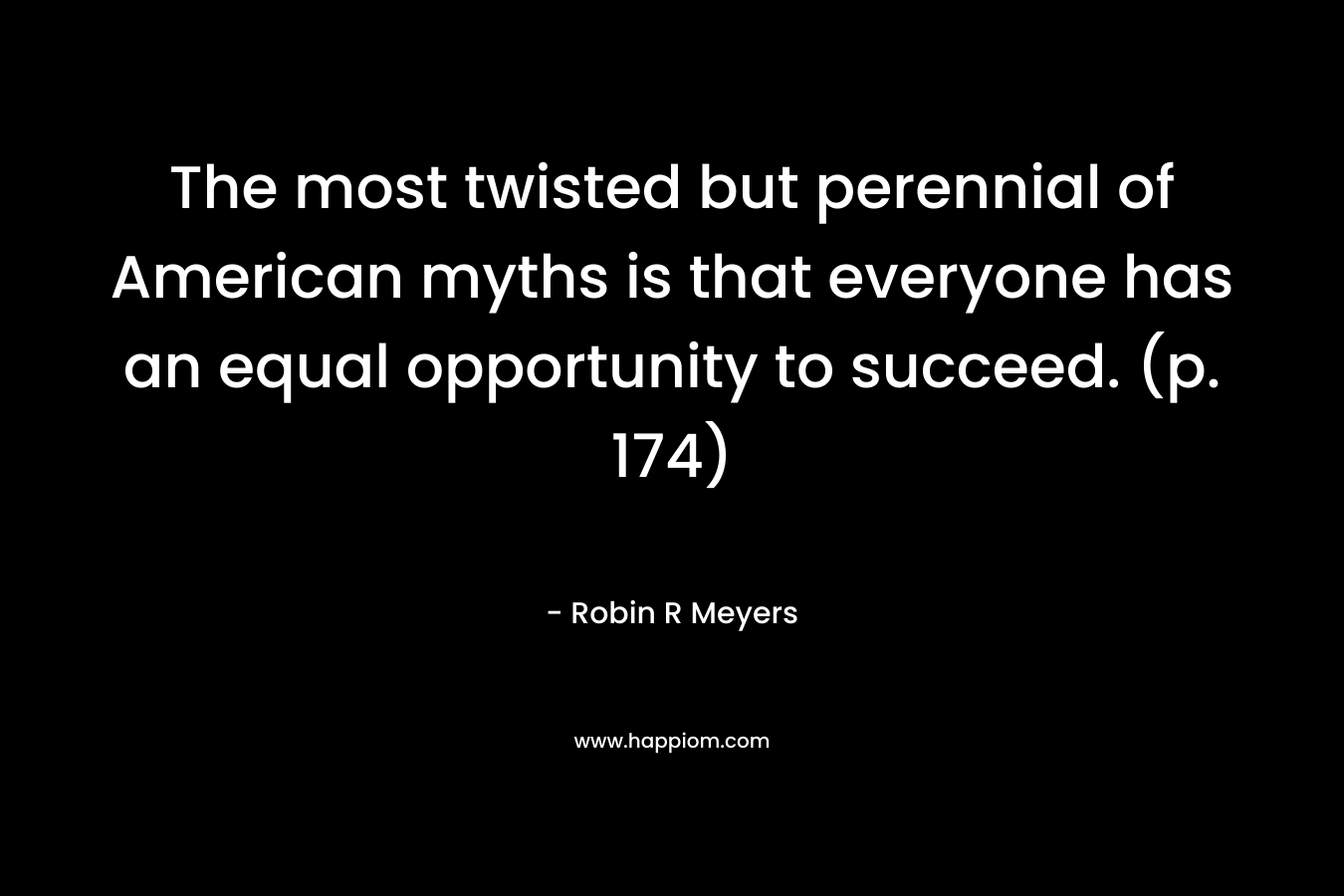 The most twisted but perennial of American myths is that everyone has an equal opportunity to succeed. (p. 174)