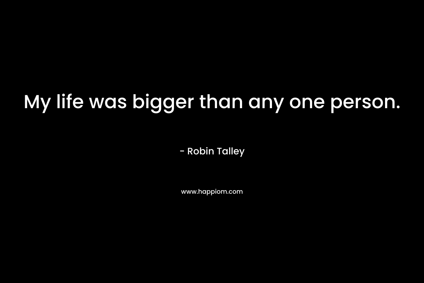 My life was bigger than any one person. – Robin Talley
