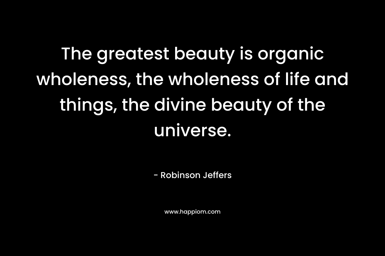 The greatest beauty is organic wholeness, the wholeness of life and things, the divine beauty of the universe.